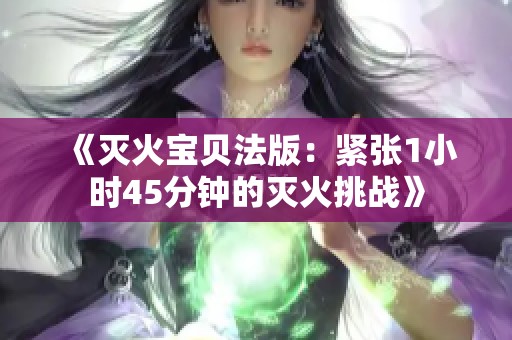 《灭火宝贝法版：紧张1小时45分钟的灭火挑战》