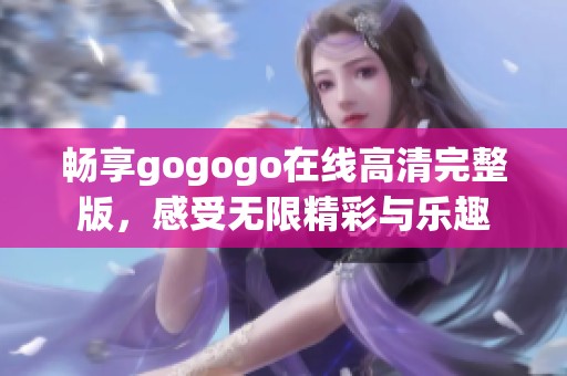 畅享gogogo在线高清完整版，感受无限精彩与乐趣