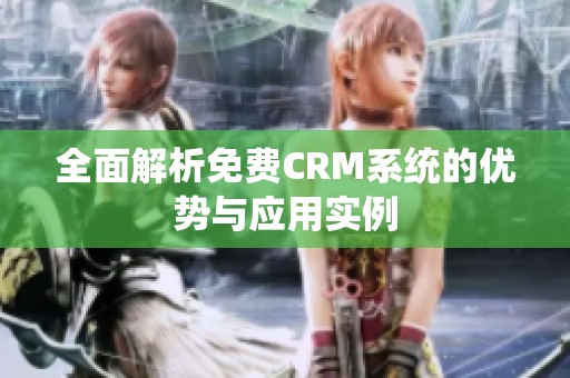 全面解析免费CRM系统的优势与应用实例