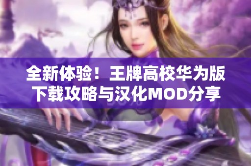 全新体验！王牌高校华为版下载攻略与汉化MOD分享