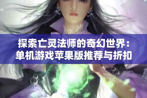 探索亡灵法师的奇幻世界：单机游戏苹果版推荐与折扣汇总