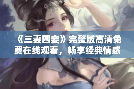 《三妻四妾》完整版高清免费在线观看，畅享经典情感故事