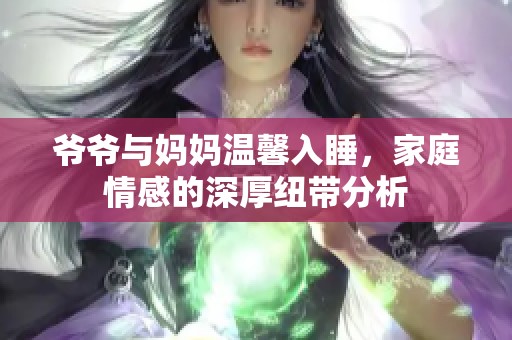 爷爷与妈妈温馨入睡，家庭情感的深厚纽带分析