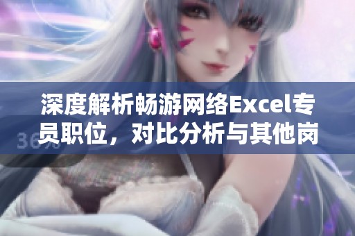 深度解析畅游网络Excel专员职位，对比分析与其他岗位的差异