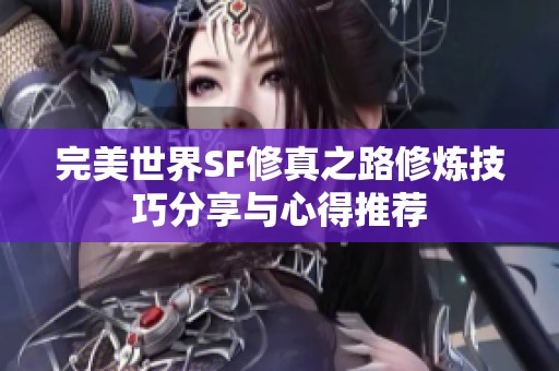 完美世界SF修真之路修炼技巧分享与心得推荐