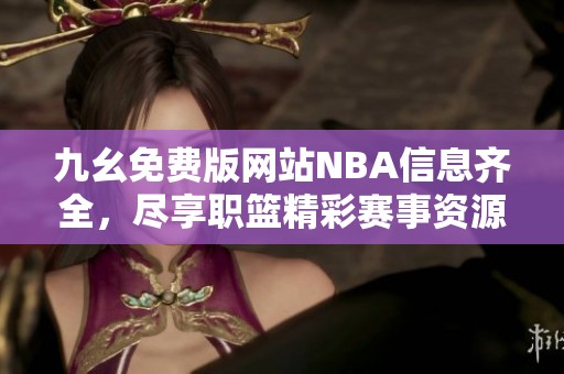 九幺免费版网站NBA信息齐全，尽享职篮精彩赛事资源