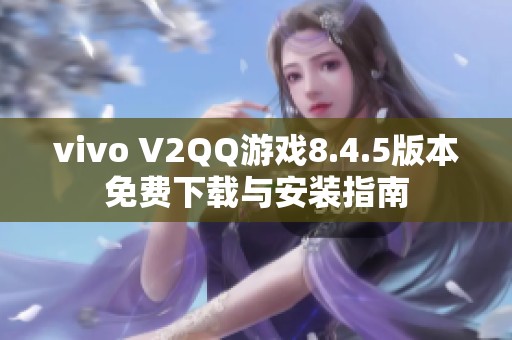 vivo V2QQ游戏8.4.5版本免费下载与安装指南