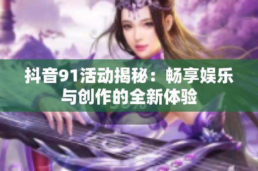 抖音91活动揭秘：畅享娱乐与创作的全新体验