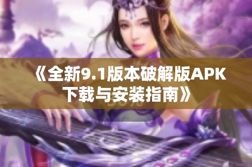 《全新9.1版本破解版APK下载与安装指南》