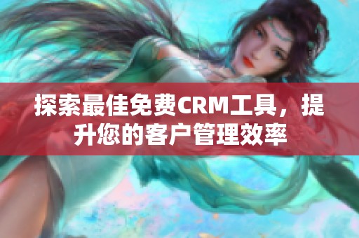 探索最佳免费CRM工具，提升您的客户管理效率