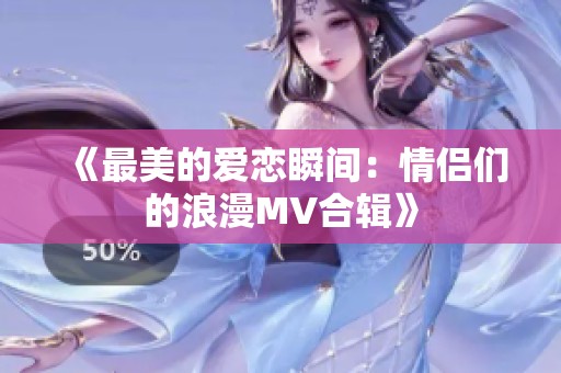 《最美的爱恋瞬间：情侣们的浪漫MV合辑》