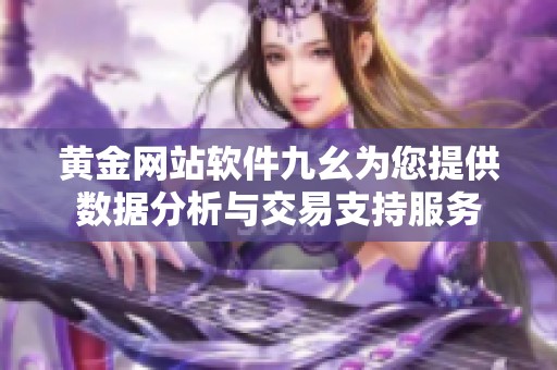 黄金网站软件九幺为您提供数据分析与交易支持服务