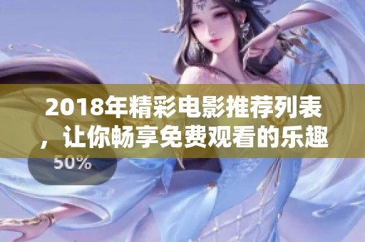 2018年精彩电影推荐列表，让你畅享免费观看的乐趣