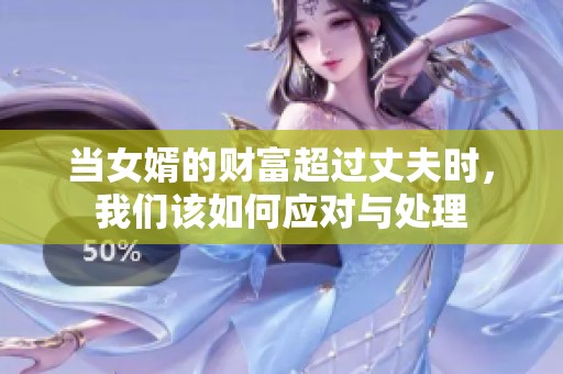 当女婿的财富超过丈夫时，我们该如何应对与处理