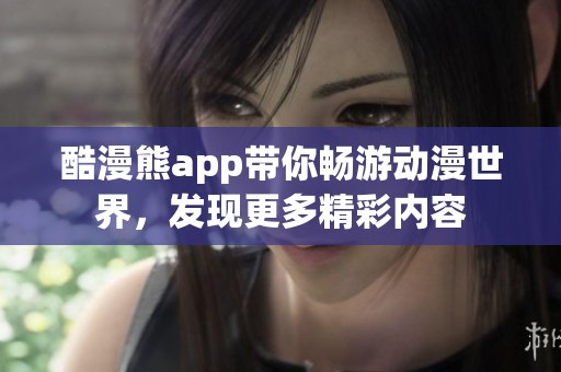 酷漫熊app带你畅游动漫世界，发现更多精彩内容