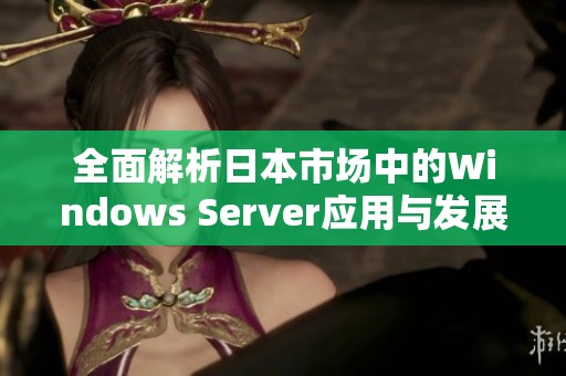 全面解析日本市场中的Windows Server应用与发展趋势