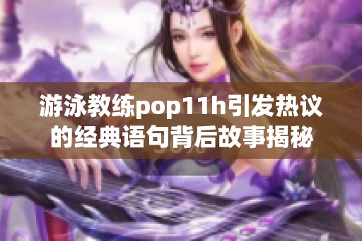 游泳教练pop11h引发热议的经典语句背后故事揭秘