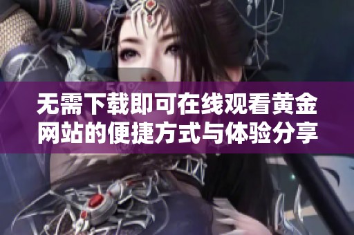 无需下载即可在线观看黄金网站的便捷方式与体验分享