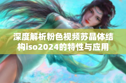 深度解析粉色视频苏晶体结构iso2024的特性与应用