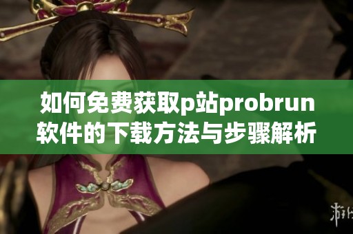 如何免费获取p站probrun软件的下载方法与步骤解析