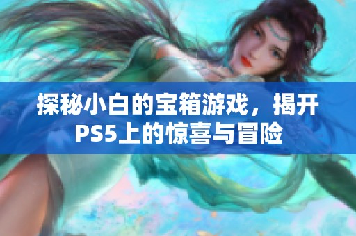 探秘小白的宝箱游戏，揭开PS5上的惊喜与冒险