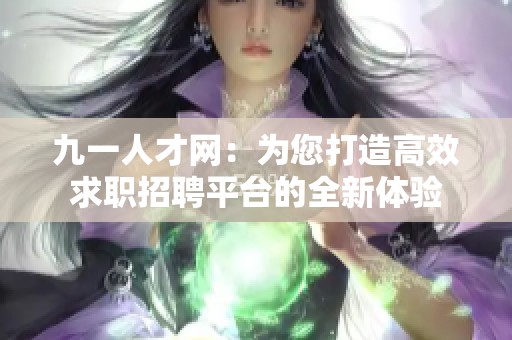 九一人才网：为您打造高效求职招聘平台的全新体验