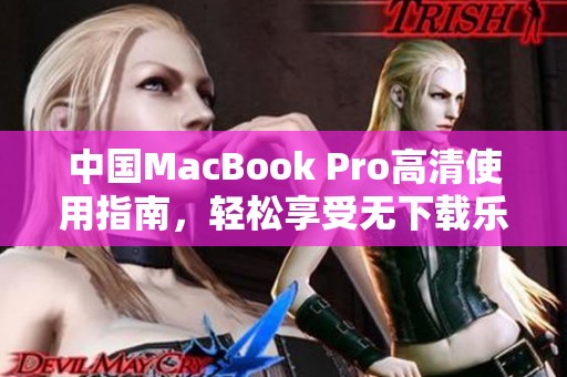 中国MacBook Pro高清使用指南，轻松享受无下载乐趣