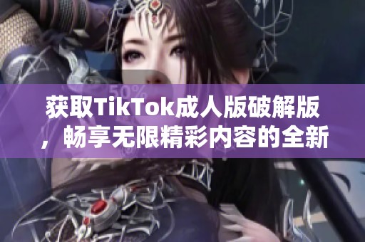 获取TikTok成人版破解版，畅享无限精彩内容的全新体验