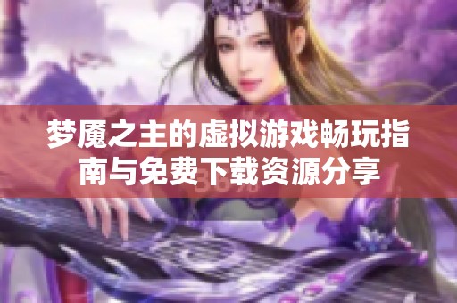 梦魇之主的虚拟游戏畅玩指南与免费下载资源分享