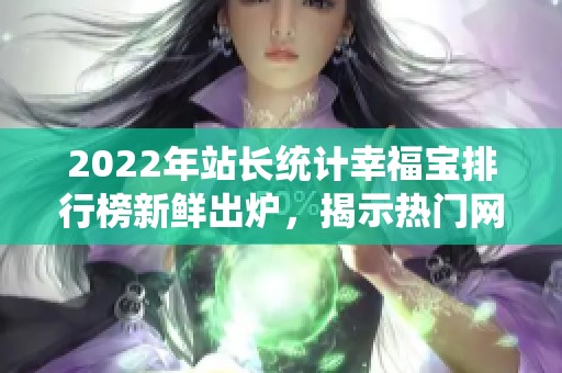 2022年站长统计幸福宝排行榜新鲜出炉，揭示热门网站趋势