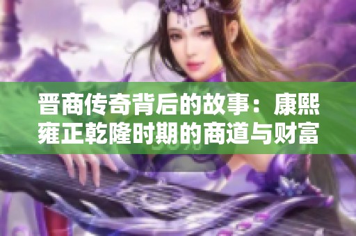 晋商传奇背后的故事：康熙雍正乾隆时期的商道与财富之路