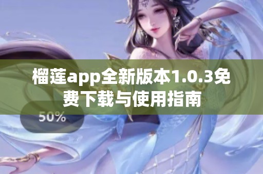 榴莲app全新版本1.0.3免费下载与使用指南