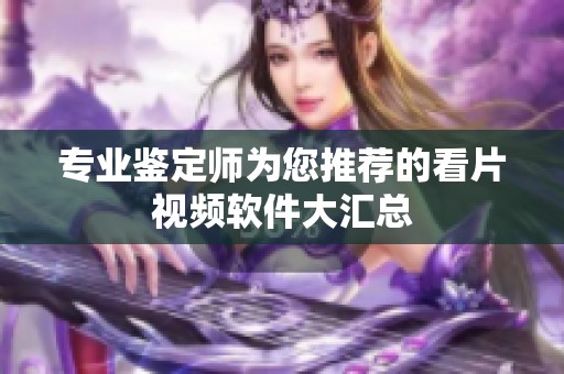 专业鉴定师为您推荐的看片视频软件大汇总