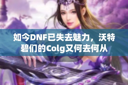 如今DNF已失去魅力，沃特碧们的Colg又何去何从