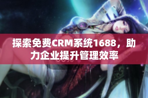 探索免费CRM系统1688，助力企业提升管理效率