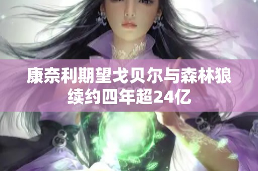 康奈利期望戈贝尔与森林狼续约四年超24亿