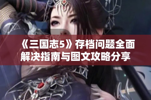 《三国志5》存档问题全面解决指南与图文攻略分享