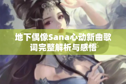 地下偶像Sana心动新曲歌词完整解析与感悟