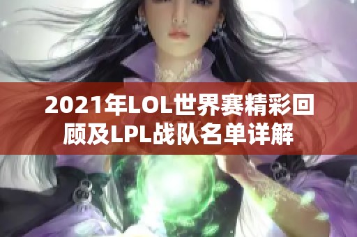 2021年LOL世界赛精彩回顾及LPL战队名单详解