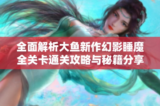 全面解析大鱼新作幻影睡魔全关卡通关攻略与秘籍分享