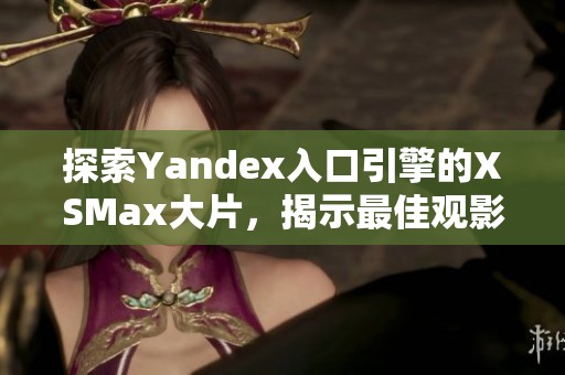 探索Yandex入口引擎的XSMax大片，揭示最佳观影体验