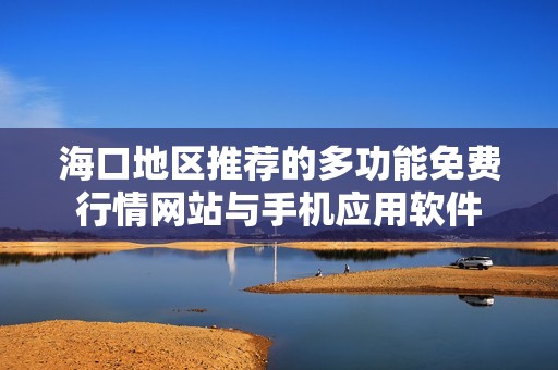 海口地区推荐的多功能免费行情网站与手机应用软件