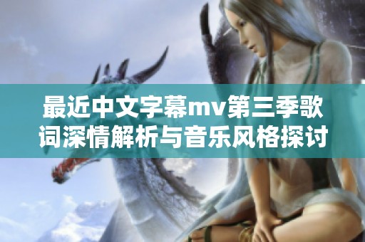 最近中文字幕mv第三季歌词深情解析与音乐风格探讨