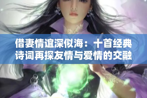 借妻情谊深似海：十首经典诗词再探友情与爱情的交融