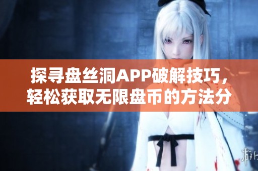 探寻盘丝洞APP破解技巧，轻松获取无限盘币的方法分享