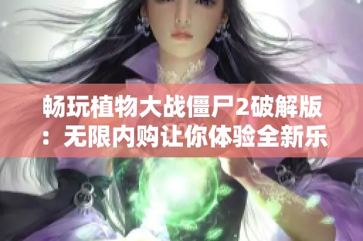 畅玩植物大战僵尸2破解版：无限内购让你体验全新乐趣