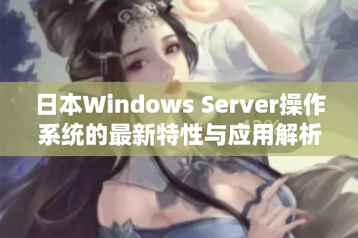 日本Windows Server操作系统的最新特性与应用解析