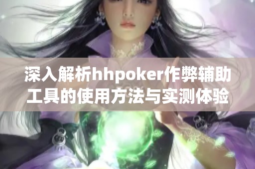 深入解析hhpoker作弊辅助工具的使用方法与实测体验