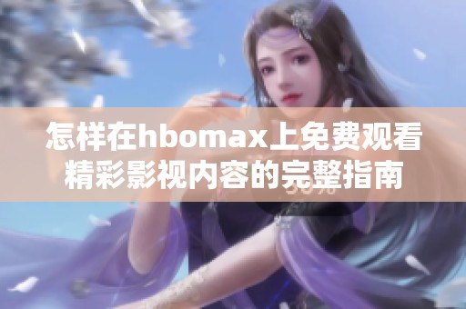 怎样在hbomax上免费观看精彩影视内容的完整指南