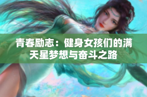 青春励志：健身女孩们的满天星梦想与奋斗之路